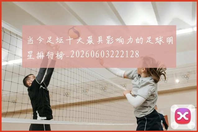当今足坛十大最具影响力的足球明星排行榜_20260603222128